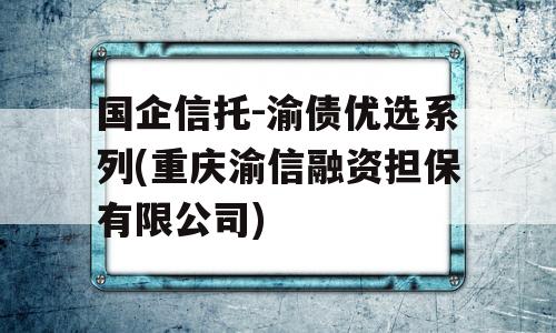 国企信托-渝债优选系列(重庆渝信融资担保有限公司)