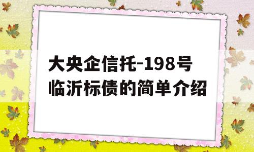 大央企信托-198号临沂标债的简单介绍