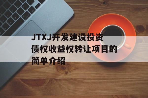 JTXJ开发建设投资债权收益权转让项目的简单介绍