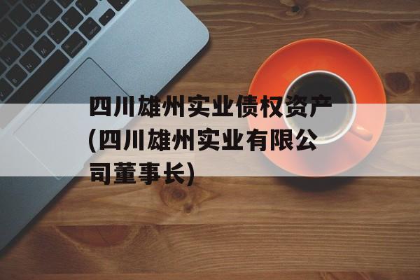 四川雄州实业债权资产(四川雄州实业有限公司董事长)