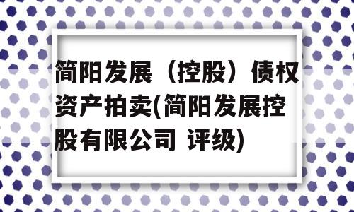 简阳发展（控股）债权资产拍卖(简阳发展控股有限公司 评级)