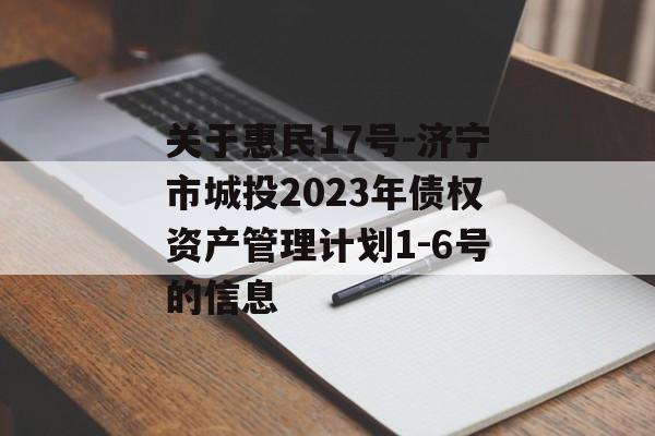 关于惠民17号-济宁市城投2023年债权资产管理计划1-6号的信息