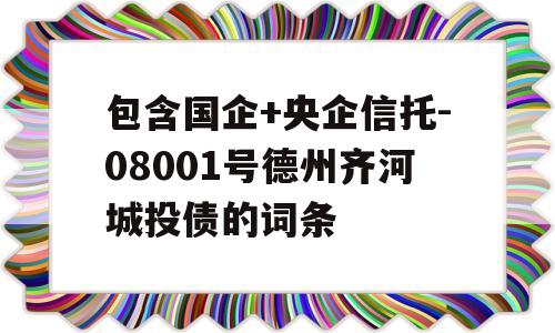 包含国企+央企信托-08001号德州齐河城投债的词条