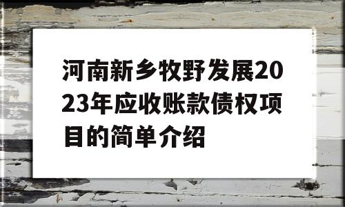 河南新乡牧野发展2023年应收账款债权项目的简单介绍