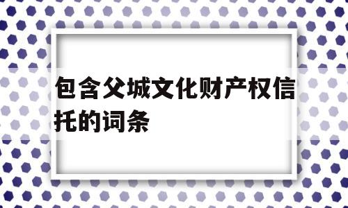 包含父城文化财产权信托的词条