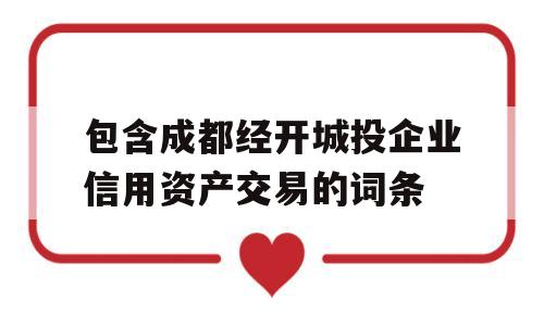 包含成都经开城投企业信用资产交易的词条