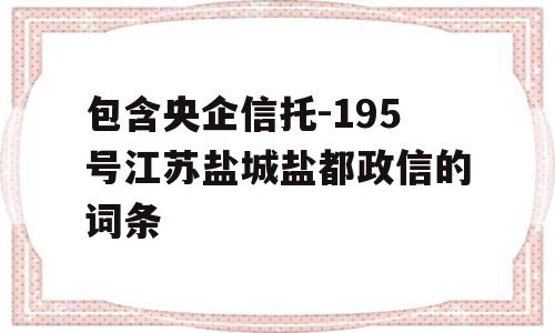 包含央企信托-195号江苏盐城盐都政信的词条