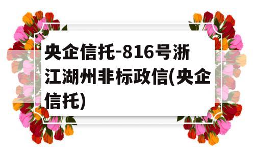 央企信托-816号浙江湖州非标政信(央企信托)