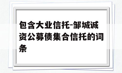 包含大业信托-邹城诚资公募债集合信托的词条