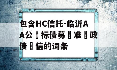 包含HC信托-临沂AA公‮标债募‬准‮政债‬信的词条