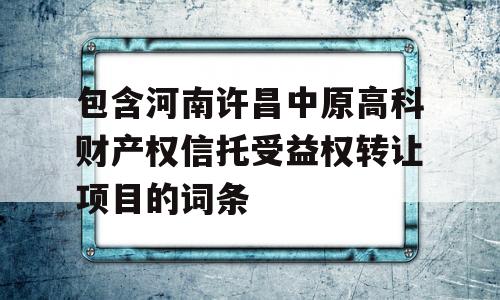 包含河南许昌中原高科财产权信托受益权转让项目的词条