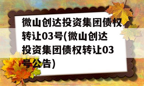 微山创达投资集团债权转让03号(微山创达投资集团债权转让03号公告)