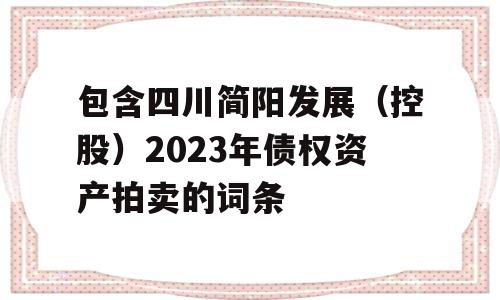 包含四川简阳发展（控股）2023年债权资产拍卖的词条