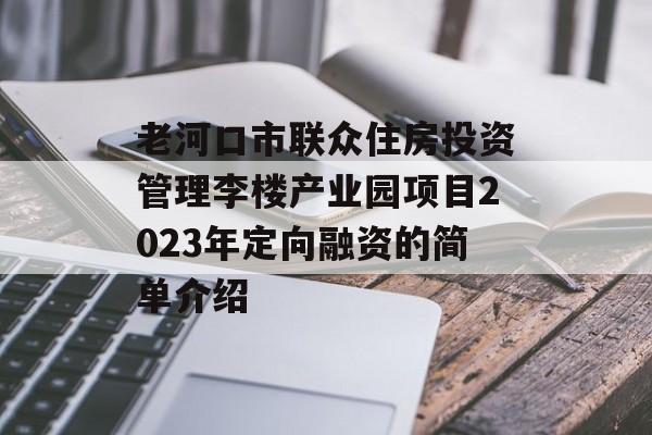 老河口市联众住房投资管理李楼产业园项目2023年定向融资的简单介绍