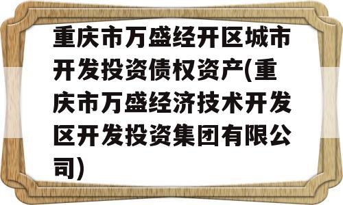 重庆市万盛经开区城市开发投资债权资产(重庆市万盛经济技术开发区开发投资集团有限公司)