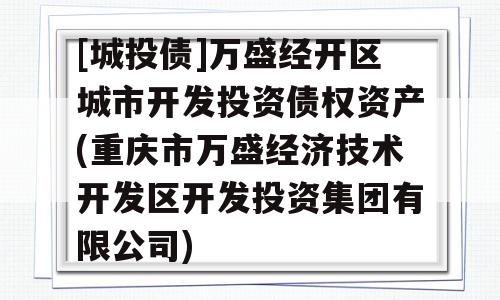 [城投债]万盛经开区城市开发投资债权资产(重庆市万盛经济技术开发区开发投资集团有限公司)