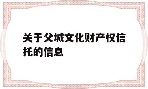 关于父城文化财产权信托的信息