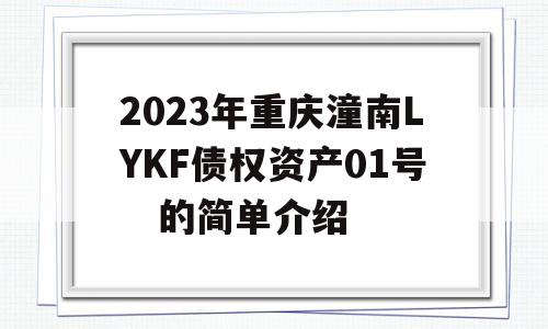 2023年重庆潼南LYKF债权资产01号　的简单介绍