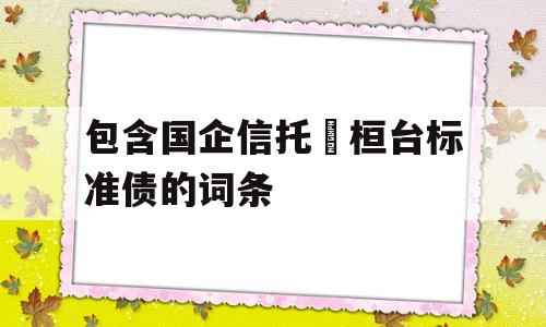 包含国企信托•桓台标准债的词条