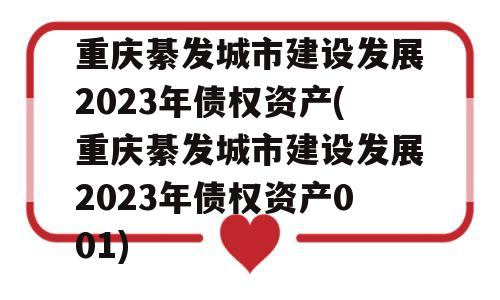 重庆綦发城市建设发展2023年债权资产(重庆綦发城市建设发展2023年债权资产001)