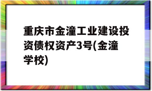 重庆市金潼工业建设投资债权资产3号(金潼学校)