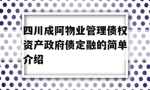 四川成阿物业管理债权资产政府债定融的简单介绍