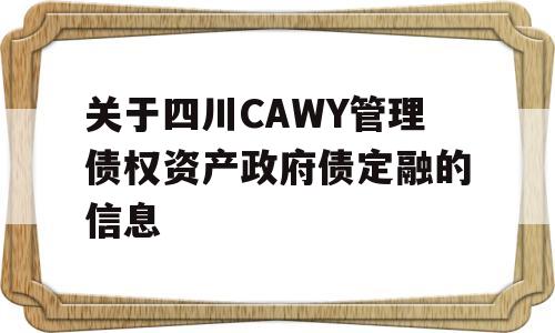 关于四川CAWY管理债权资产政府债定融的信息