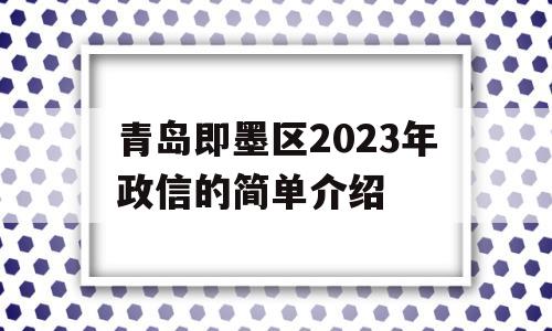 青岛即墨区2023年政信的简单介绍