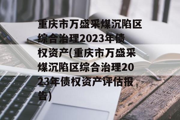 重庆市万盛采煤沉陷区综合治理2023年债权资产(重庆市万盛采煤沉陷区综合治理2023年债权资产评估报告)