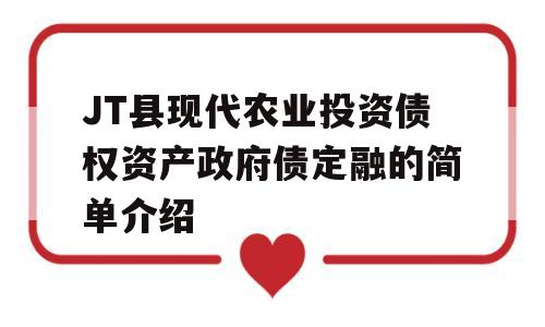 JT县现代农业投资债权资产政府债定融的简单介绍