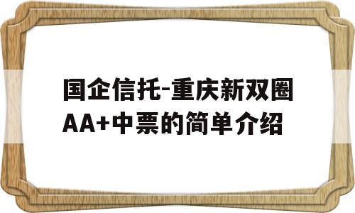 国企信托-重庆新双圈AA+中票的简单介绍