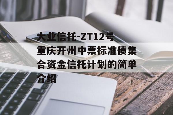 大业信托-ZT12号重庆开州中票标准债集合资金信托计划的简单介绍