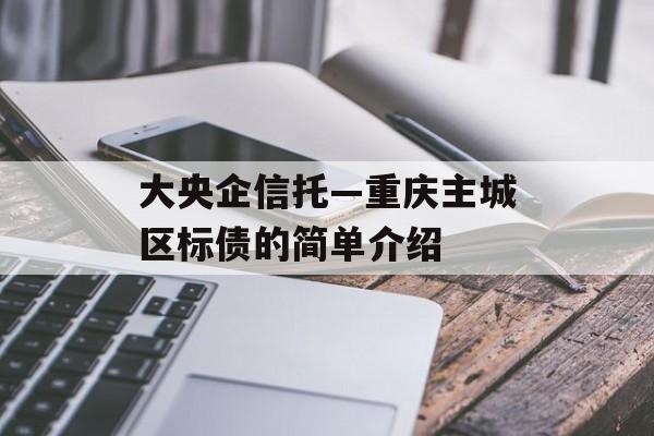 大央企信托—重庆主城区标债的简单介绍