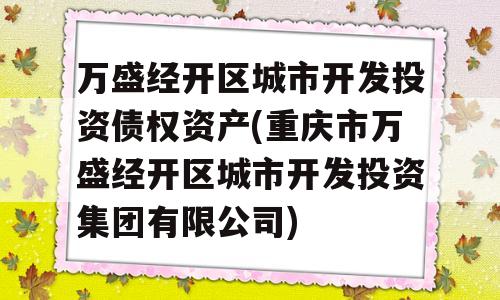 万盛经开区城市开发投资债权资产(重庆市万盛经开区城市开发投资集团有限公司)