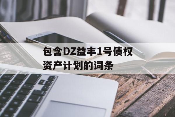 包含DZ益丰1号债权资产计划的词条