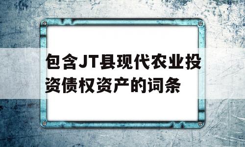 包含JT县现代农业投资债权资产的词条