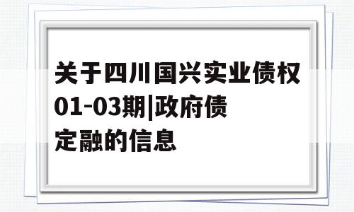 关于四川国兴实业债权01-03期|政府债定融的信息