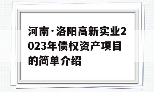 河南·洛阳高新实业2023年债权资产项目的简单介绍