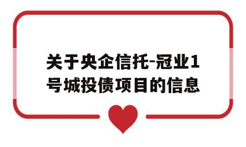 关于央企信托-冠业1号城投债项目的信息