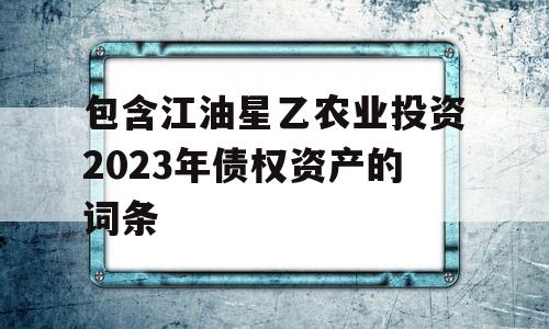 包含江油星乙农业投资2023年债权资产的词条