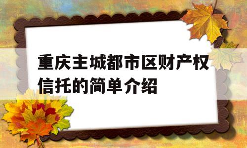 重庆主城都市区财产权信托的简单介绍