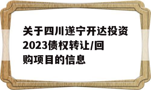 关于四川遂宁开达投资2023债权转让/回购项目的信息