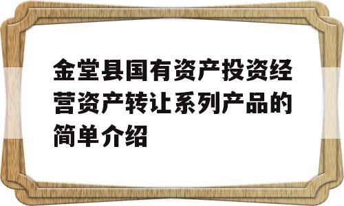 金堂县国有资产投资经营资产转让系列产品的简单介绍