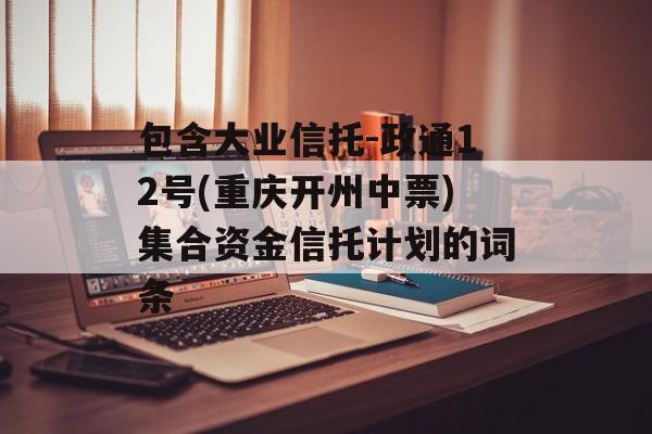 包含大业信托-政通12号(重庆开州中票)集合资金信托计划的词条