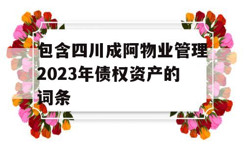 包含四川成阿物业管理2023年债权资产的词条