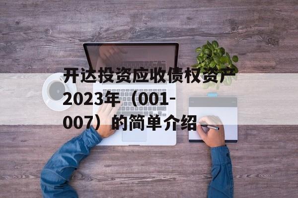 开达投资应收债权资产2023年（001-007）的简单介绍