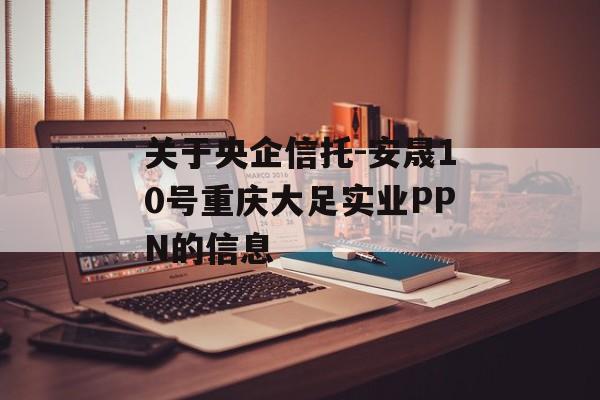 关于央企信托-安晟10号重庆大足实业PPN的信息