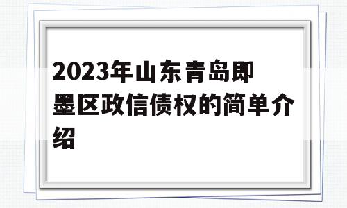 2023年山东青岛即墨区政信债权的简单介绍