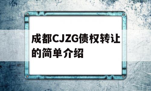 成都CJZG债权转让的简单介绍