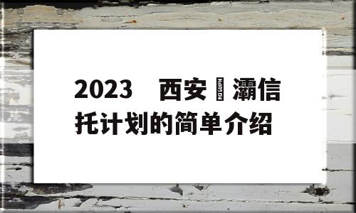 2023　西安浐灞信托计划的简单介绍